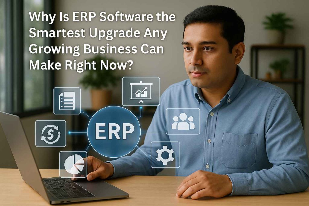 “Why Is ERP Software the Smartest Upgrade Any Growing Business Can Make Right Now?”