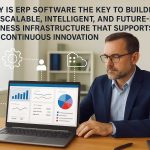 Why Is ERP Software the Key to Building a Scalable, Intelligent, and Future-Proof Business Infrastructure That Supports Continuous Innovation and Expansion?