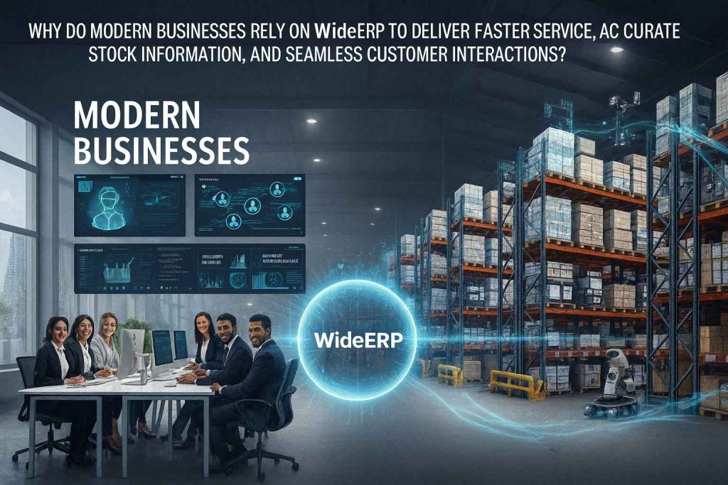 Why Do Modern Businesses Rely on WiderERP to Deliver Faster Service, Accurate Stock Information, and Seamless Customer Interactions?
